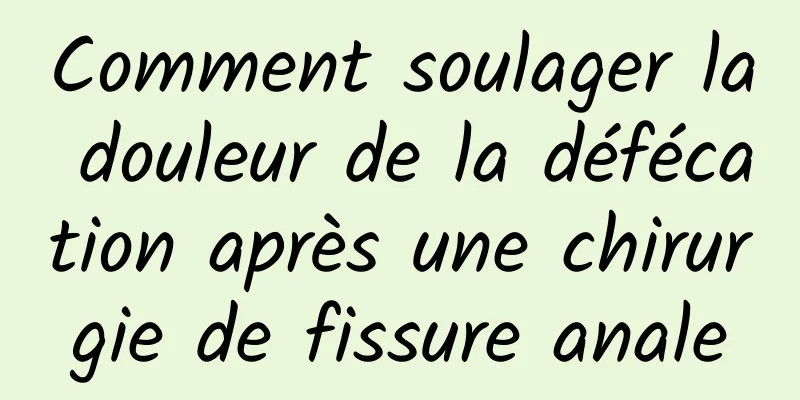 Comment soulager la douleur de la défécation après une chirurgie de fissure anale