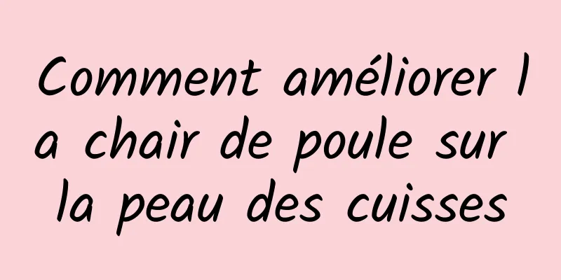 Comment améliorer la chair de poule sur la peau des cuisses