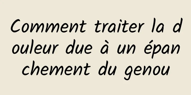 Comment traiter la douleur due à un épanchement du genou
