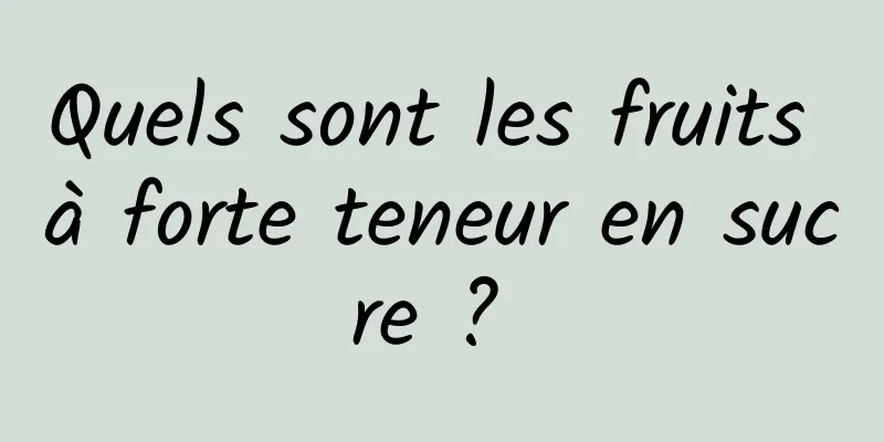 Quels sont les fruits à forte teneur en sucre ? 