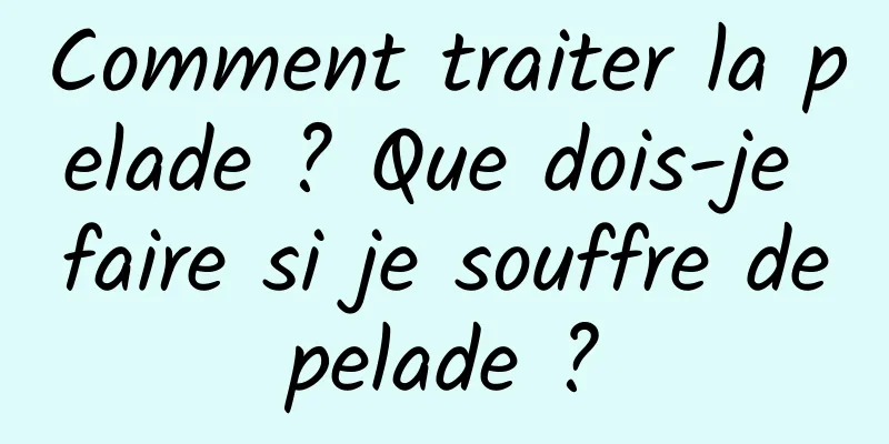 Comment traiter la pelade ? Que dois-je faire si je souffre de pelade ? 