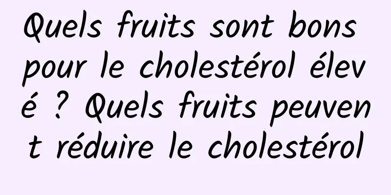 Quels fruits sont bons pour le cholestérol élevé ? Quels fruits peuvent réduire le cholestérol