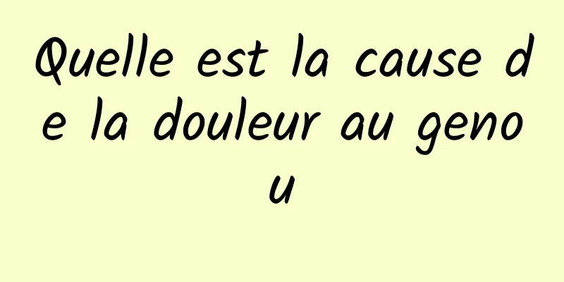Quelle est la cause de la douleur au genou