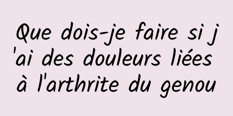 Que dois-je faire si j'ai des douleurs liées à l'arthrite du genou