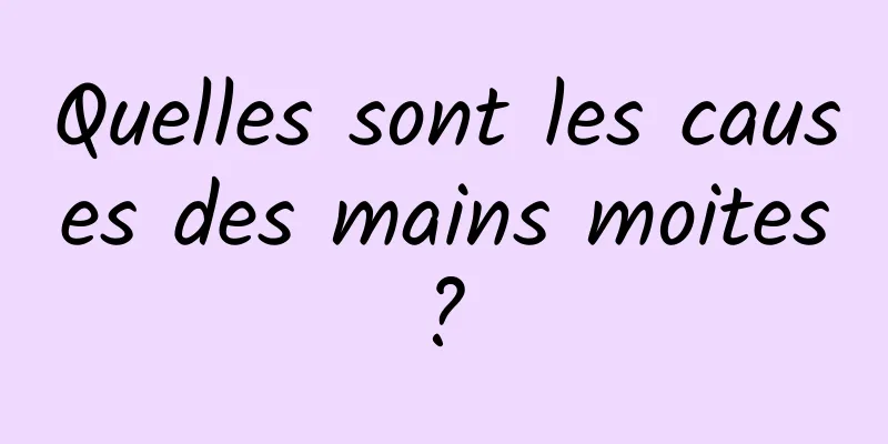 Quelles sont les causes des mains moites ? 