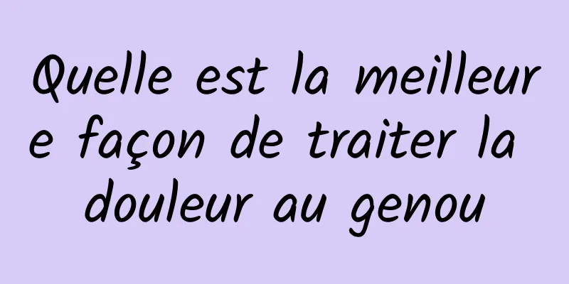 Quelle est la meilleure façon de traiter la douleur au genou