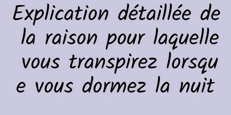 Explication détaillée de la raison pour laquelle vous transpirez lorsque vous dormez la nuit