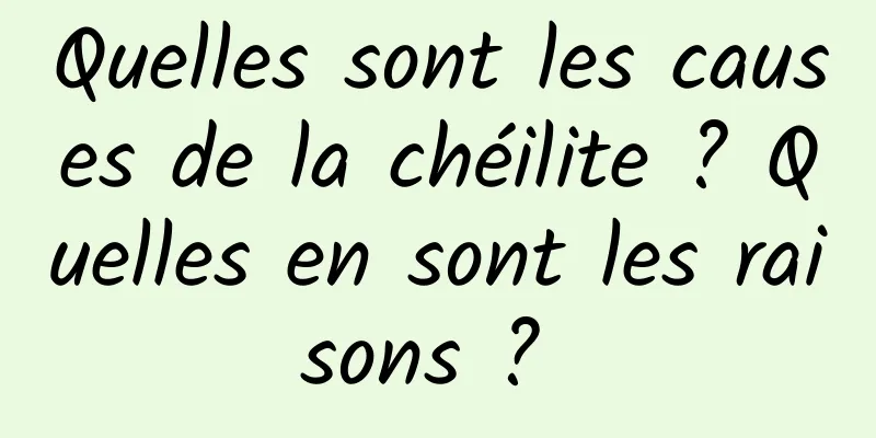 Quelles sont les causes de la chéilite ? Quelles en sont les raisons ? 
