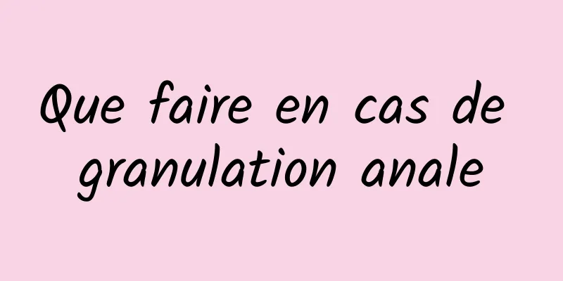 Que faire en cas de granulation anale