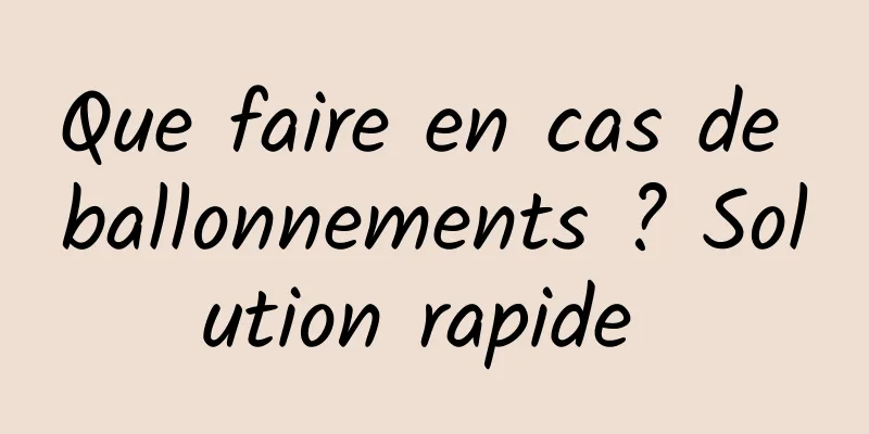 Que faire en cas de ballonnements ? Solution rapide 