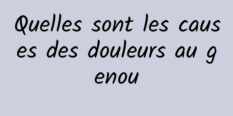 Quelles sont les causes des douleurs au genou