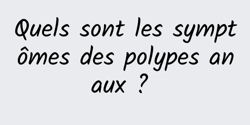 Quels sont les symptômes des polypes anaux ? 