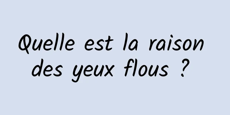 Quelle est la raison des yeux flous ? 