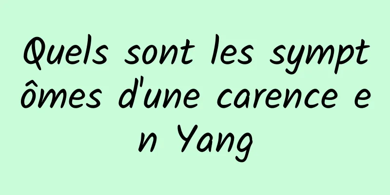 Quels sont les symptômes d'une carence en Yang