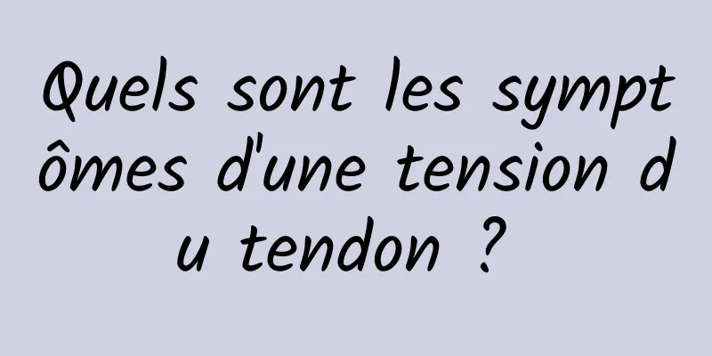 Quels sont les symptômes d'une tension du tendon ? 