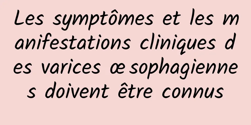 Les symptômes et les manifestations cliniques des varices œsophagiennes doivent être connus