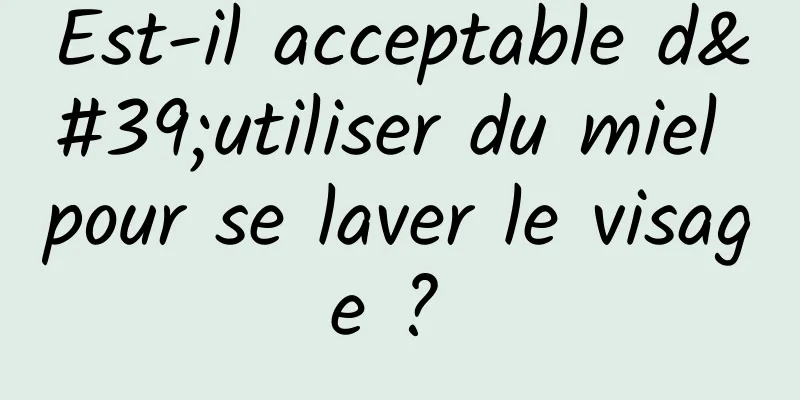 Est-il acceptable d'utiliser du miel pour se laver le visage ? 