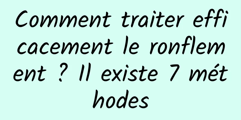 Comment traiter efficacement le ronflement ? Il existe 7 méthodes
