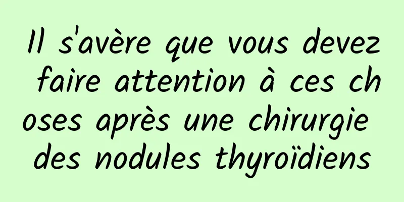 Il s'avère que vous devez faire attention à ces choses après une chirurgie des nodules thyroïdiens