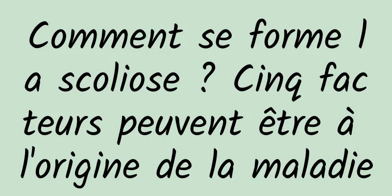 Comment se forme la scoliose ? Cinq facteurs peuvent être à l'origine de la maladie
