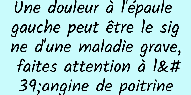 Une douleur à l'épaule gauche peut être le signe d'une maladie grave, faites attention à l'angine de poitrine