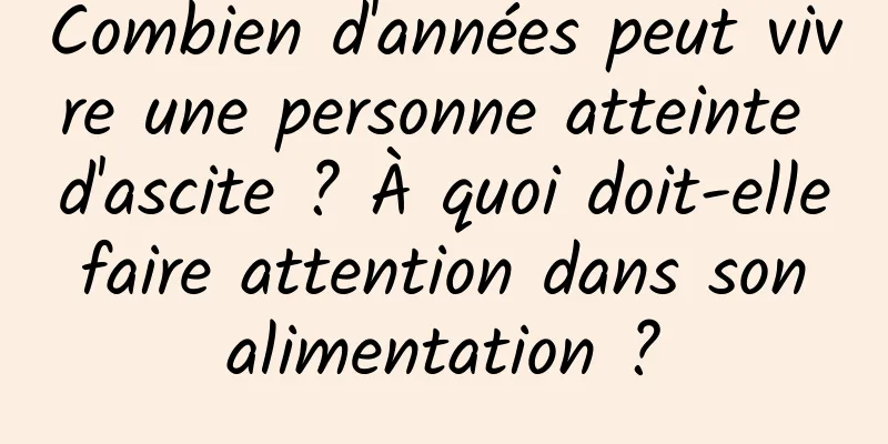 Combien d'années peut vivre une personne atteinte d'ascite ? À quoi doit-elle faire attention dans son alimentation ?