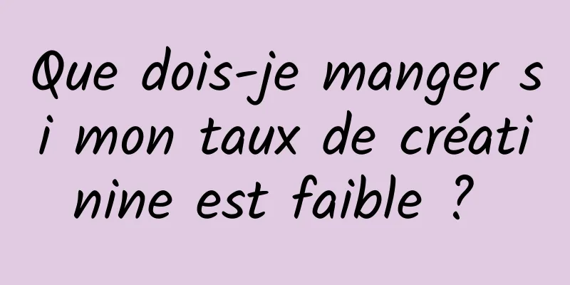 Que dois-je manger si mon taux de créatinine est faible ? 