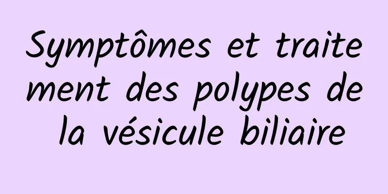 Symptômes et traitement des polypes de la vésicule biliaire