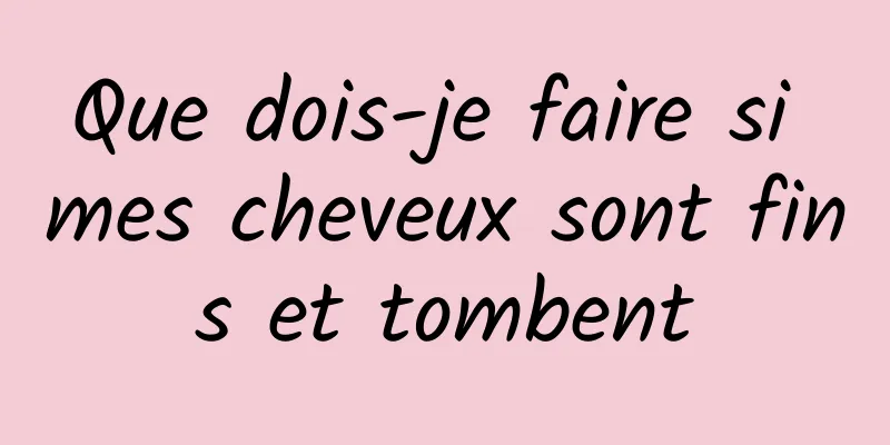Que dois-je faire si mes cheveux sont fins et tombent