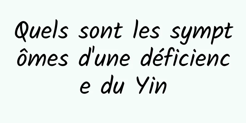 Quels sont les symptômes d'une déficience du Yin