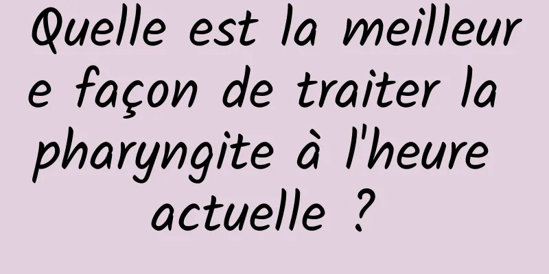 Quelle est la meilleure façon de traiter la pharyngite à l'heure actuelle ? 