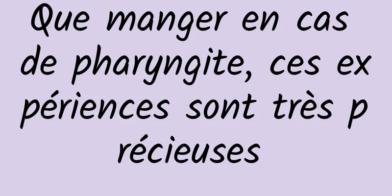 Que manger en cas de pharyngite, ces expériences sont très précieuses 