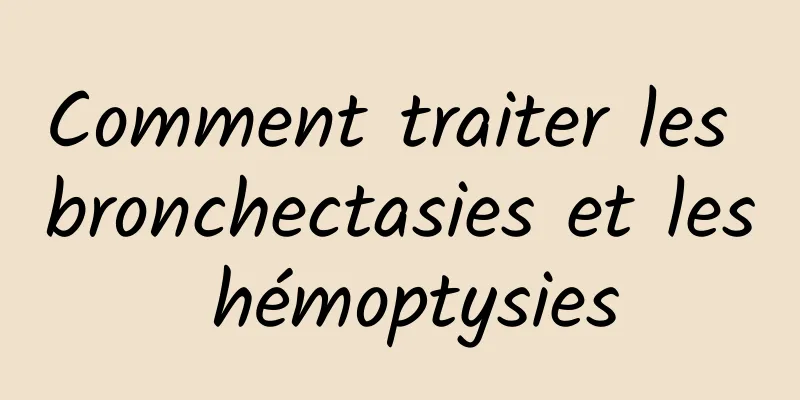 Comment traiter les bronchectasies et les hémoptysies