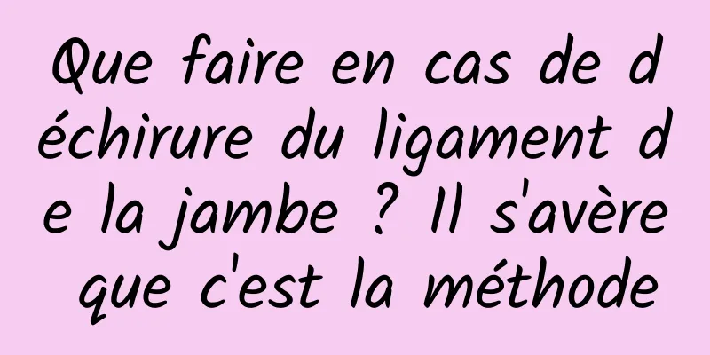 Que faire en cas de déchirure du ligament de la jambe ? Il s'avère que c'est la méthode