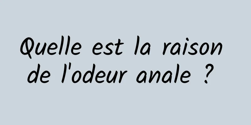 Quelle est la raison de l'odeur anale ? 