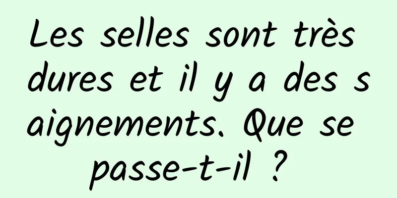 Les selles sont très dures et il y a des saignements. Que se passe-t-il ? 