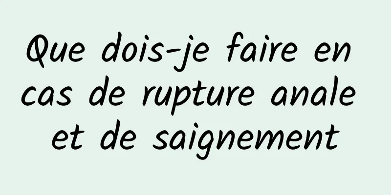 Que dois-je faire en cas de rupture anale et de saignement