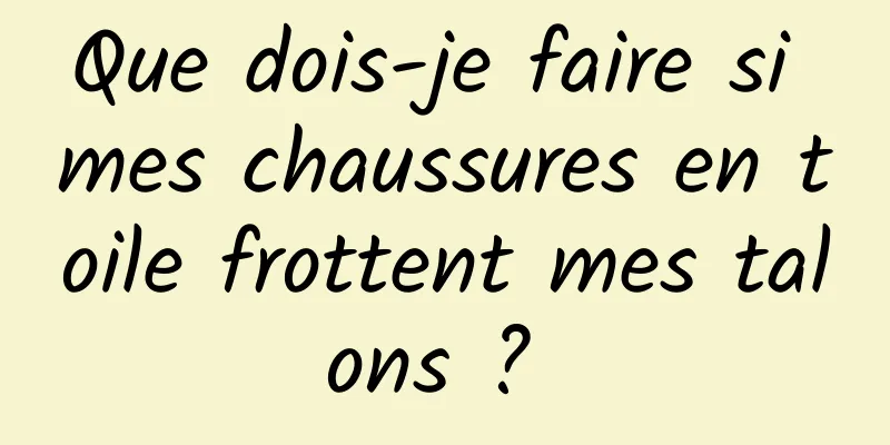 Que dois-je faire si mes chaussures en toile frottent mes talons ? 