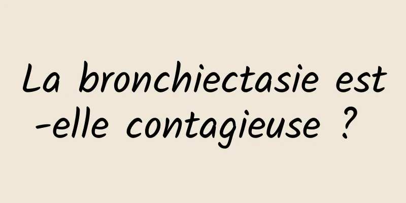 La bronchiectasie est-elle contagieuse ? 
