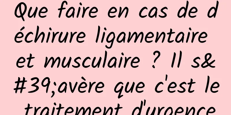 Que faire en cas de déchirure ligamentaire et musculaire ? Il s'avère que c'est le traitement d'urgence