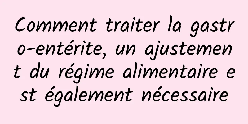 Comment traiter la gastro-entérite, un ajustement du régime alimentaire est également nécessaire