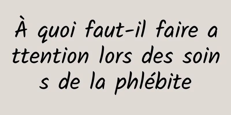 À quoi faut-il faire attention lors des soins de la phlébite