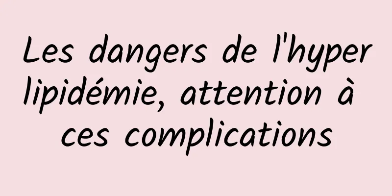 Les dangers de l'hyperlipidémie, attention à ces complications