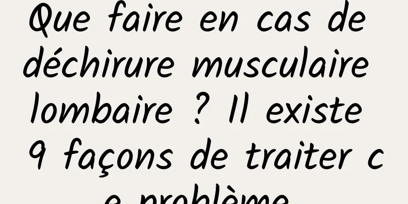 Que faire en cas de déchirure musculaire lombaire ? Il existe 9 façons de traiter ce problème 