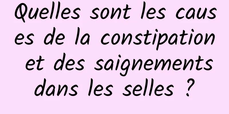 Quelles sont les causes de la constipation et des saignements dans les selles ? 