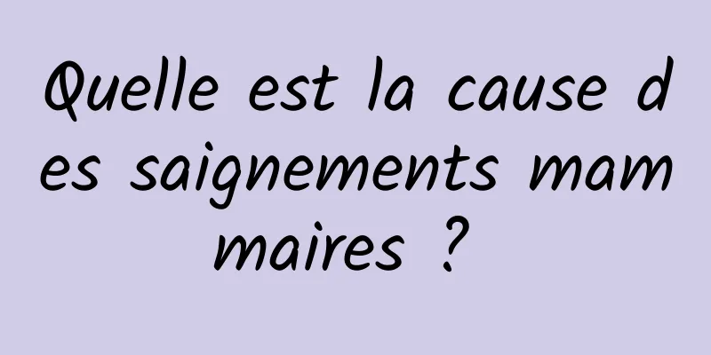 Quelle est la cause des saignements mammaires ? 