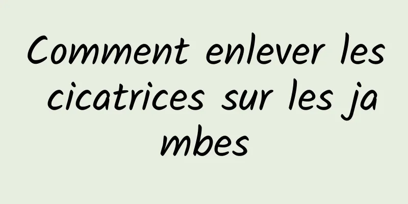 Comment enlever les cicatrices sur les jambes