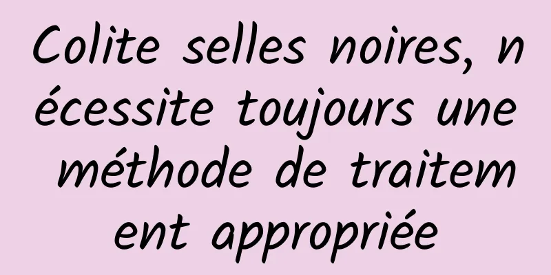 Colite selles noires, nécessite toujours une méthode de traitement appropriée