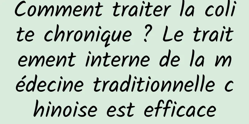 Comment traiter la colite chronique ? Le traitement interne de la médecine traditionnelle chinoise est efficace
