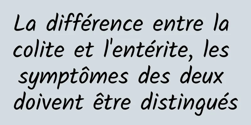 La différence entre la colite et l'entérite, les symptômes des deux doivent être distingués